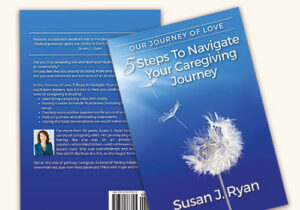 Our Journey of Love: 5 Steps to Navigate Your Care Giving Journey